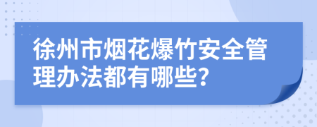 徐州市烟花爆竹安全管理办法都有哪些？
