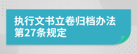 执行文书立卷归档办法第27条规定