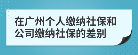 在广州个人缴纳社保和公司缴纳社保的差别