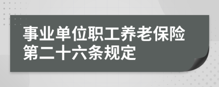 事业单位职工养老保险第二十六条规定