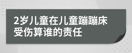 2岁儿童在儿童蹦蹦床受伤算谁的责任