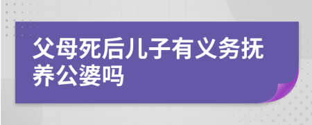 父母死后儿子有义务抚养公婆吗