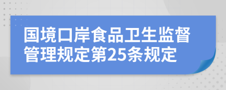 国境口岸食品卫生监督管理规定第25条规定