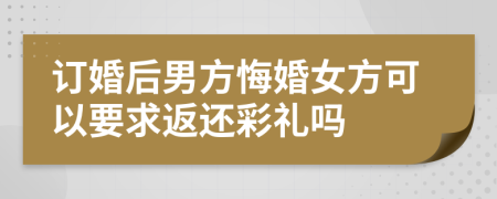 订婚后男方悔婚女方可以要求返还彩礼吗