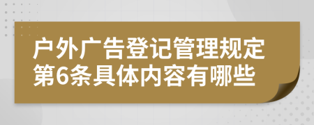 户外广告登记管理规定第6条具体内容有哪些