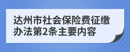 达州市社会保险费征缴办法第2条主要内容