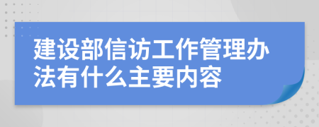 建设部信访工作管理办法有什么主要内容