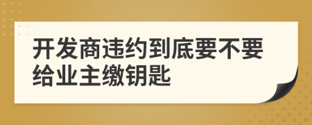 开发商违约到底要不要给业主缴钥匙