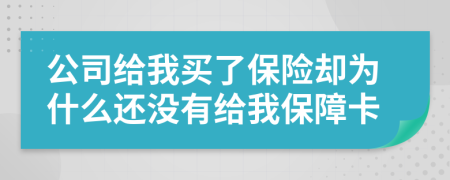 公司给我买了保险却为什么还没有给我保障卡