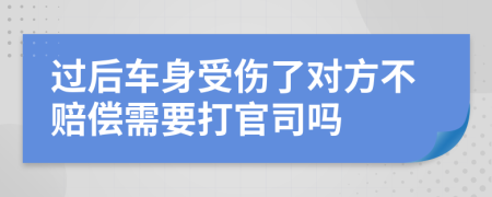 过后车身受伤了对方不赔偿需要打官司吗