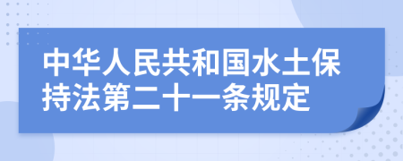 中华人民共和国水土保持法第二十一条规定