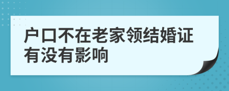 户口不在老家领结婚证有没有影响