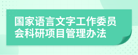 国家语言文字工作委员会科研项目管理办法