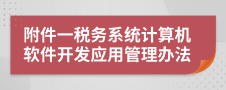 附件一税务系统计算机软件开发应用管理办法