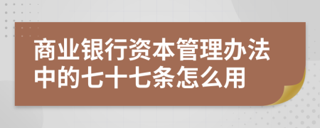 商业银行资本管理办法中的七十七条怎么用