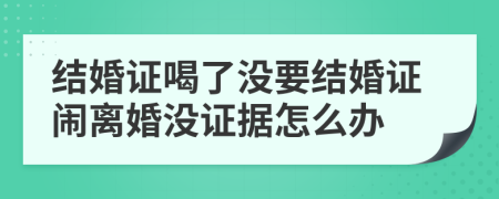结婚证喝了没要结婚证闹离婚没证据怎么办