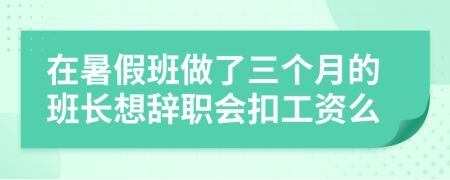 在暑假班做了三个月的班长想辞职会扣工资么