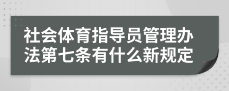 社会体育指导员管理办法第七条有什么新规定