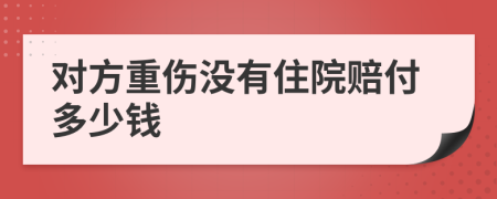 对方重伤没有住院赔付多少钱