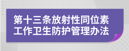 第十三条放射性同位素工作卫生防护管理办法