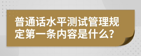 普通话水平测试管理规定第一条内容是什么？