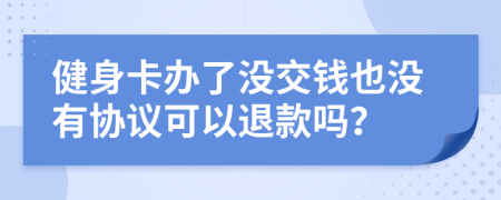 健身卡办了没交钱也没有协议可以退款吗？