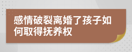 感情破裂离婚了孩子如何取得抚养权