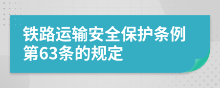 铁路运输安全保护条例第63条的规定