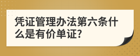 凭证管理办法第六条什么是有价单证?