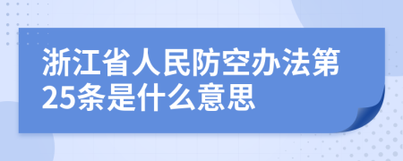 浙江省人民防空办法第25条是什么意思