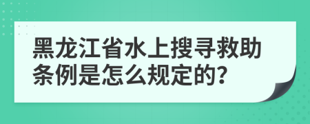 黑龙江省水上搜寻救助条例是怎么规定的？