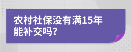 农村社保没有满15年能补交吗？