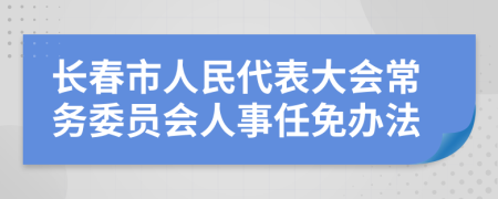 长春市人民代表大会常务委员会人事任免办法