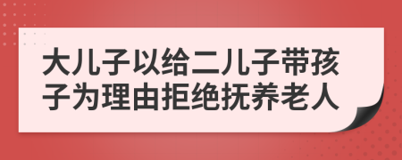 大儿子以给二儿子带孩子为理由拒绝抚养老人