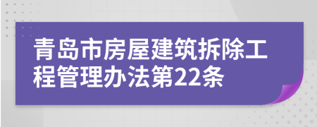 青岛市房屋建筑拆除工程管理办法第22条