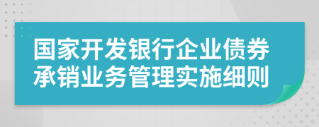 国家开发银行企业债券承销业务管理实施细则