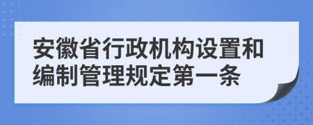 安徽省行政机构设置和编制管理规定第一条