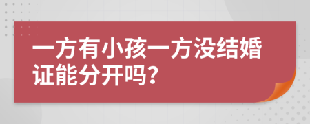 一方有小孩一方没结婚证能分开吗？