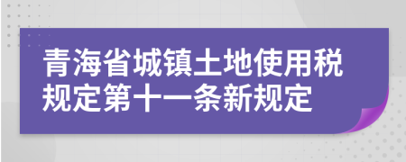 青海省城镇土地使用税规定第十一条新规定
