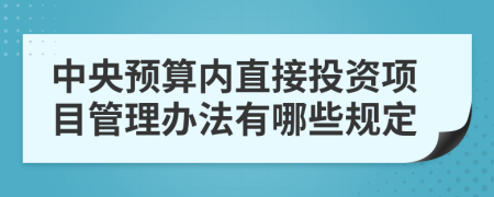 中央预算内直接投资项目管理办法有哪些规定