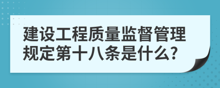 建设工程质量监督管理规定第十八条是什么?