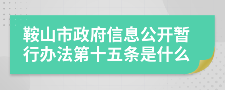 鞍山市政府信息公开暂行办法第十五条是什么