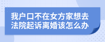 我户口不在女方家想去法院起诉离婚该怎么办