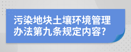 污染地块土壤环境管理办法第九条规定内容?