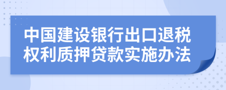 中国建设银行出口退税权利质押贷款实施办法