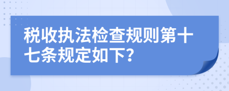 税收执法检查规则第十七条规定如下？