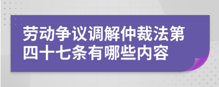 劳动争议调解仲裁法第四十七条有哪些内容