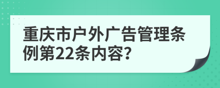 重庆市户外广告管理条例第22条内容？