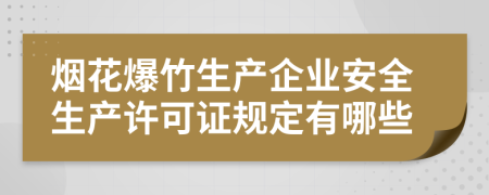 烟花爆竹生产企业安全生产许可证规定有哪些