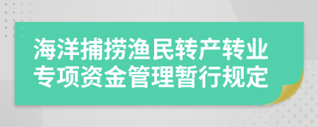 海洋捕捞渔民转产转业专项资金管理暂行规定
